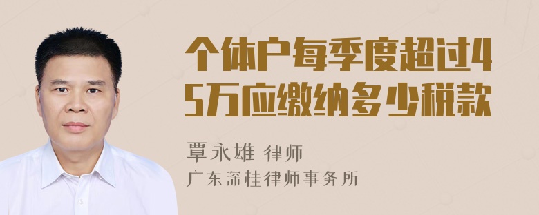 个体户每季度超过45万应缴纳多少税款