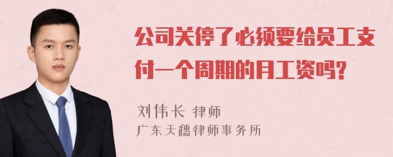 公司关停了必须要给员工支付一个周期的月工资吗?