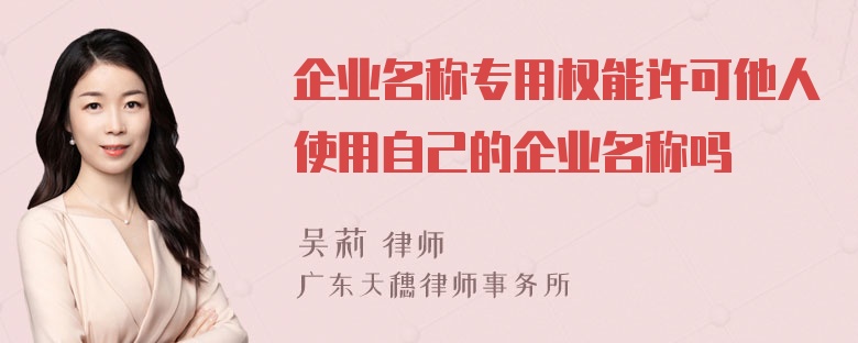 企业名称专用权能许可他人使用自己的企业名称吗