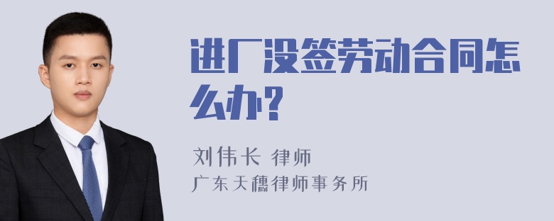 进厂没签劳动合同怎么办?