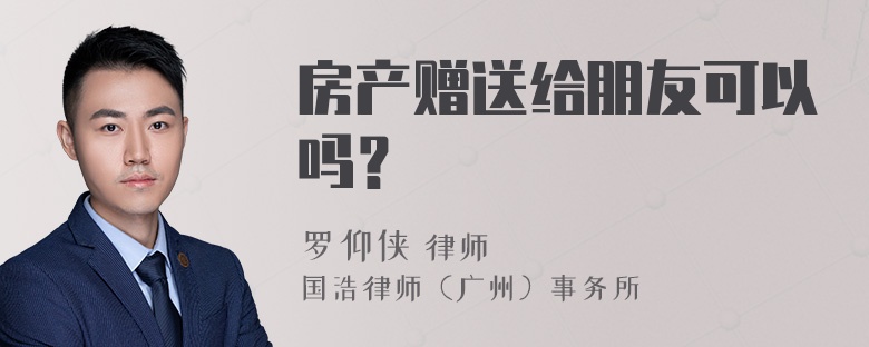 房产赠送给朋友可以吗？