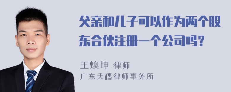 父亲和儿子可以作为两个股东合伙注册一个公司吗？