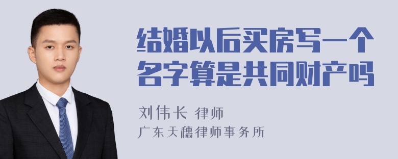 结婚以后买房写一个名字算是共同财产吗