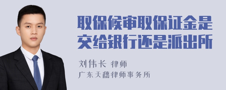 取保候审取保证金是交给银行还是派出所