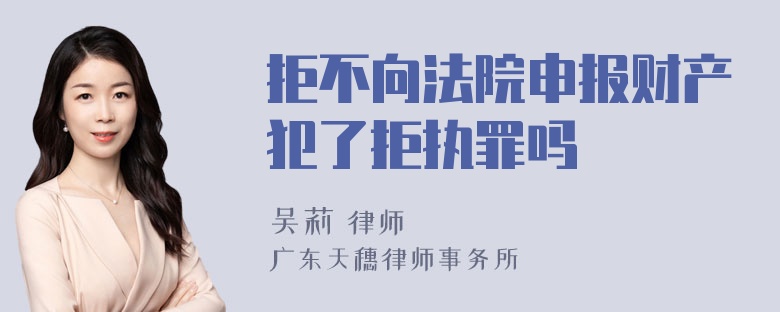 拒不向法院申报财产犯了拒执罪吗