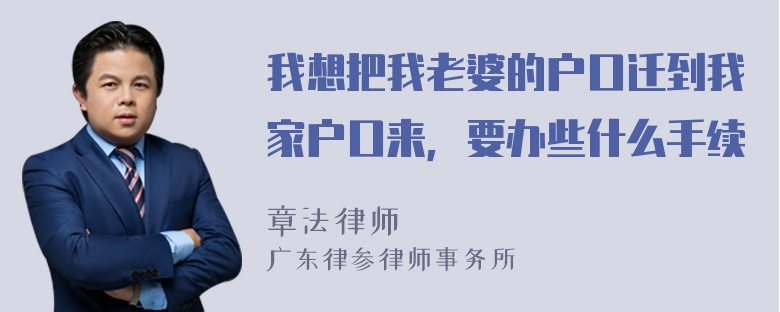 我想把我老婆的户口迁到我家户口来，要办些什么手续