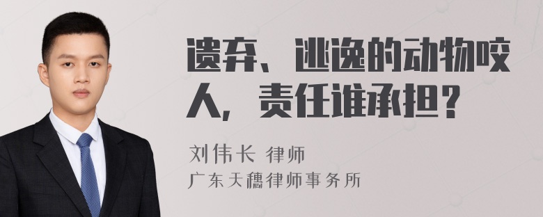 遗弃、逃逸的动物咬人，责任谁承担？