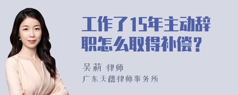 工作了15年主动辞职怎么取得补偿？