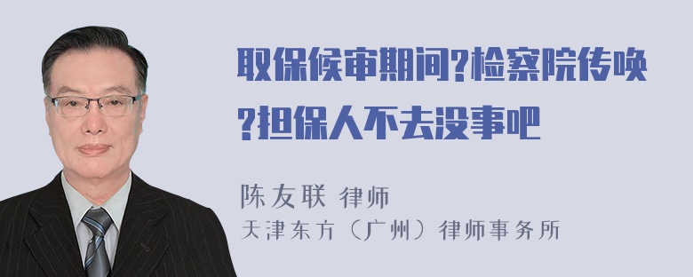 取保候审期间?检察院传唤?担保人不去没事吧