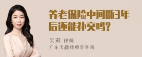 养老保险中间断3年后还能补交吗?