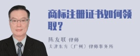 商标注册证书如何领取？