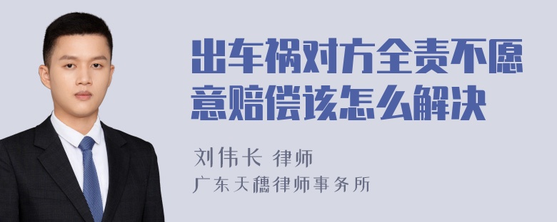 出车祸对方全责不愿意赔偿该怎么解决