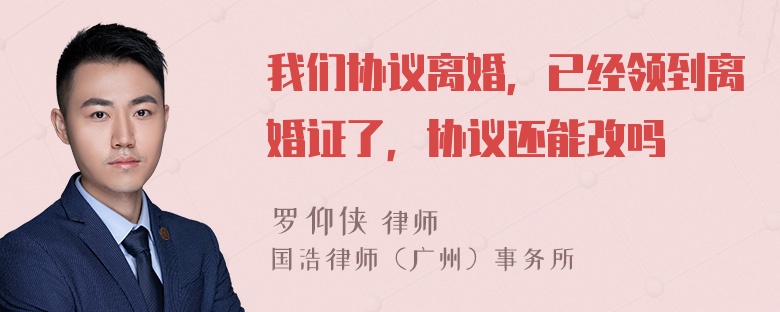 我们协议离婚，已经领到离婚证了，协议还能改吗