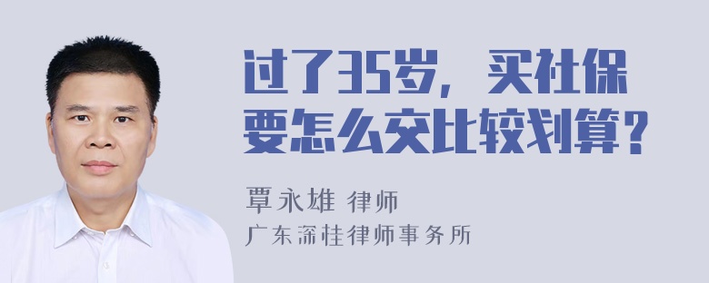 过了35岁，买社保要怎么交比较划算？