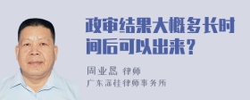 政审结果大概多长时间后可以出来？