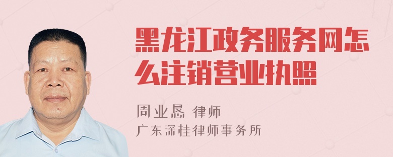 黑龙江政务服务网怎么注销营业执照