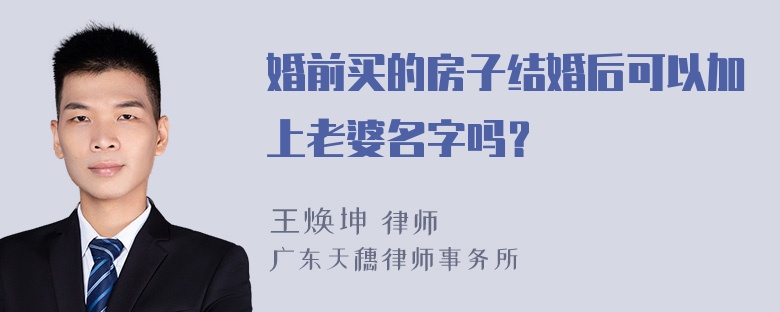 婚前买的房子结婚后可以加上老婆名字吗？