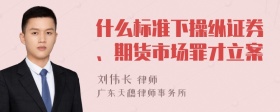 什么标准下操纵证券、期货市场罪才立案