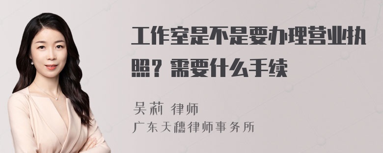 工作室是不是要办理营业执照？需要什么手续