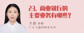 23. 商业银行的主要业务有哪些?