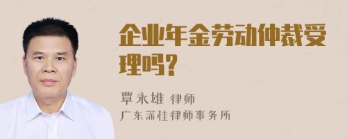 企业年金劳动仲裁受理吗?