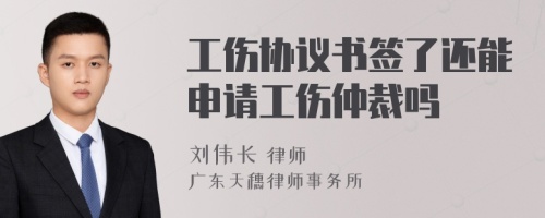 工伤协议书签了还能申请工伤仲裁吗