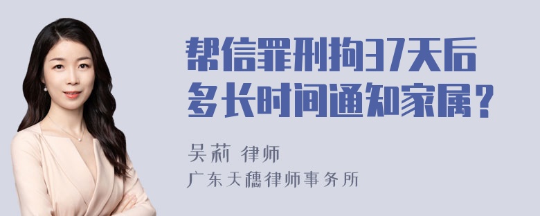 帮信罪刑拘37天后多长时间通知家属？