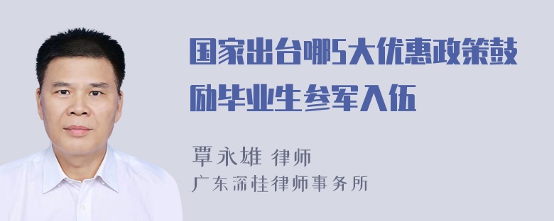 国家出台哪5大优惠政策鼓励毕业生参军入伍