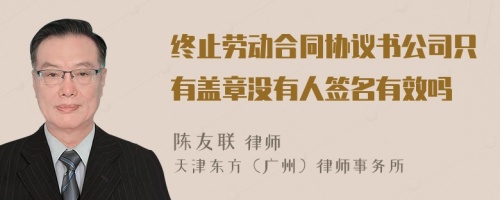 终止劳动合同协议书公司只有盖章没有人签名有效吗