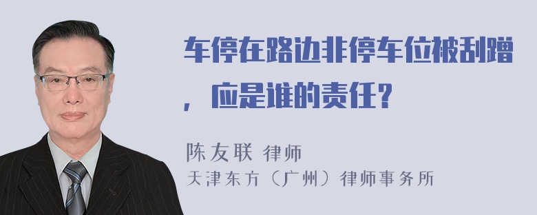 车停在路边非停车位被刮蹭，应是谁的责任？