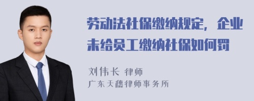 劳动法社保缴纳规定，企业未给员工缴纳社保如何罚