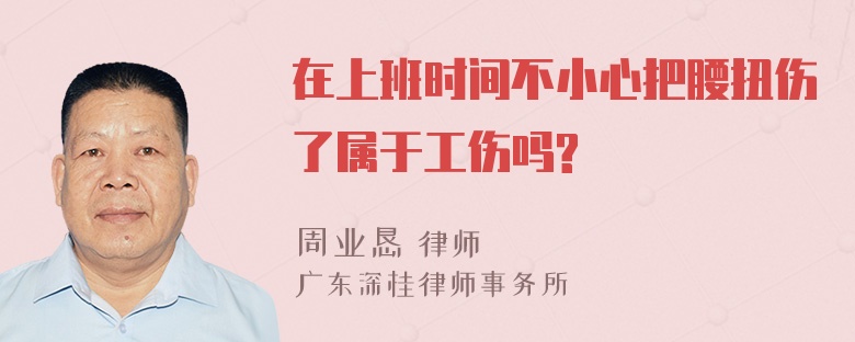 在上班时间不小心把腰扭伤了属于工伤吗?