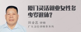 厦门灵活就业女性多少岁退休?