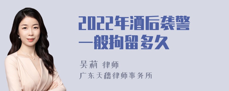 2022年酒后袭警一般拘留多久