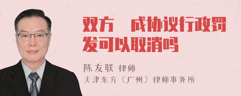 双方迏成协议行政罚发可以取消吗