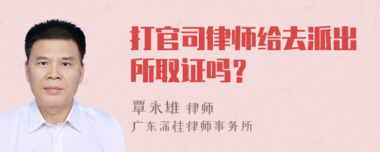 打官司律师给去派出所取证吗？