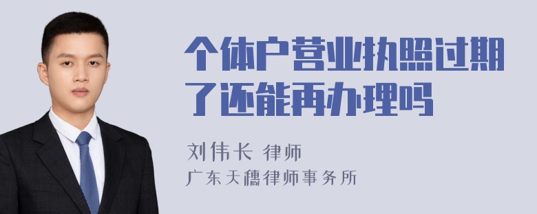 个体户营业执照过期了还能再办理吗