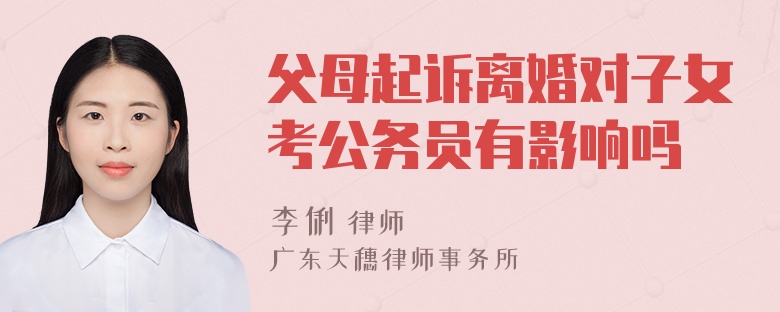 父母起诉离婚对子女考公务员有影响吗