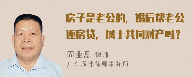 房子是老公的，婚后帮老公还房贷，属于共同财产吗？