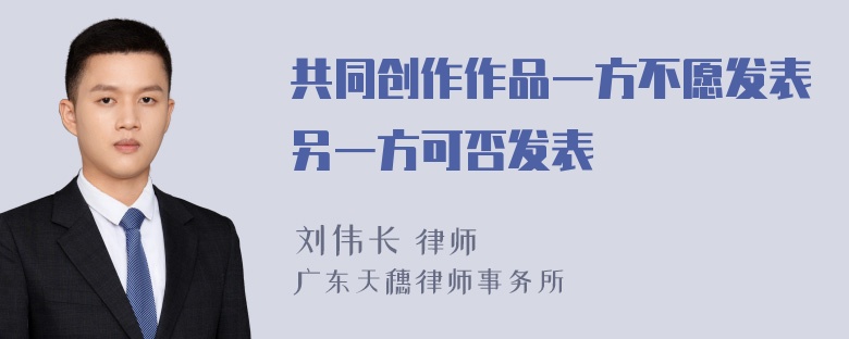 共同创作作品一方不愿发表另一方可否发表