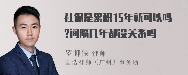 社保是累积15年就可以吗?间隔几年都没关系吗