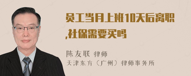 员工当月上班10天后离职,社保需要买吗