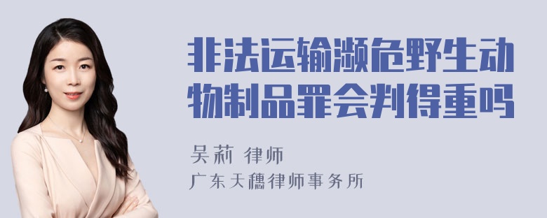 非法运输濒危野生动物制品罪会判得重吗