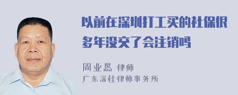 以前在深圳打工买的社保很多年没交了会注销吗