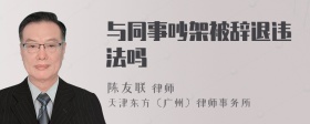 与同事吵架被辞退违法吗