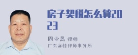 房子契税怎么算2023