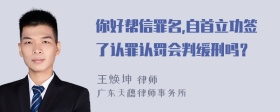 你好帮信罪名,自首立功签了认罪认罚会判缓刑吗？