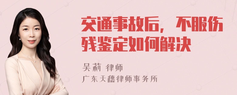 交通事故后，不服伤残鉴定如何解决