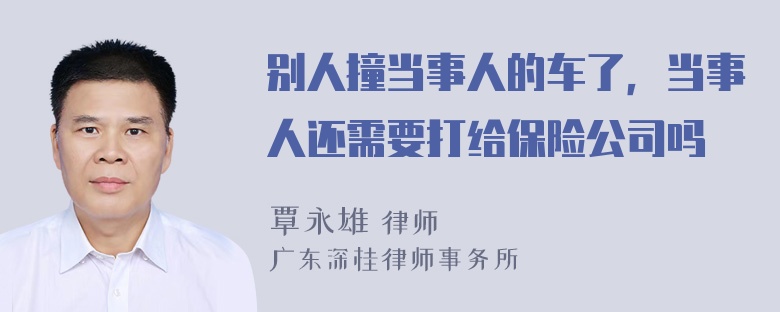 别人撞当事人的车了，当事人还需要打给保险公司吗