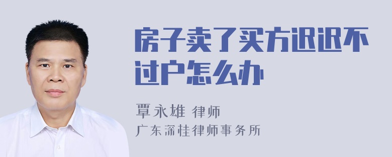 房子卖了买方迟迟不过户怎么办